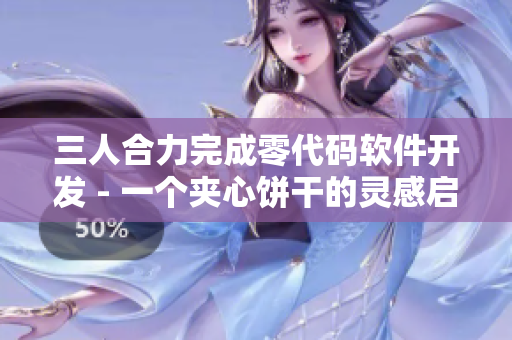 三人合力完成零代码软件开发 - 一个夹心饼干的灵感启示