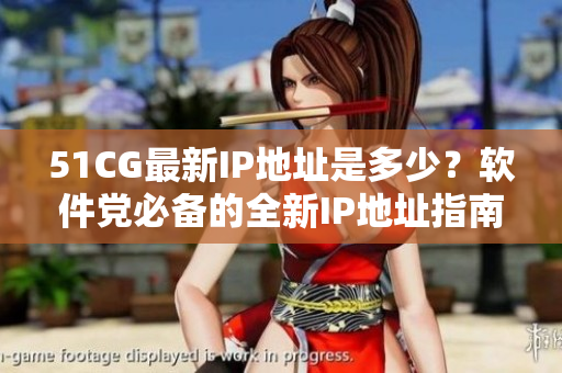 51CG最新IP地址是多少？软件党必备的全新IP地址指南！