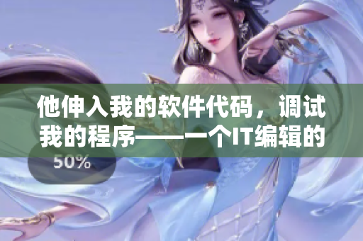他伸入我的软件代码，调试我的程序——一个IT编辑的亲身经历