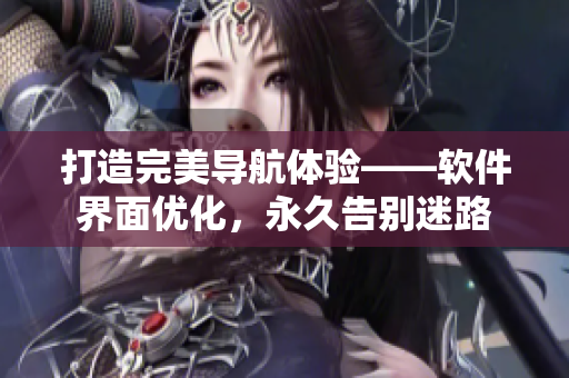 打造完美导航体验——软件界面优化，永久告别迷路