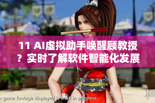 11 AI虚拟助手唤醒顾教授？实时了解软件智能化发展趋势