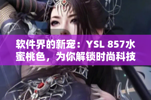 软件界的新宠：YSL 857水蜜桃色，为你解锁时尚科技美感