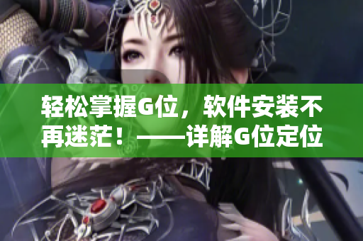 轻松掌握G位，软件安装不再迷茫！——详解G位定位和安装方法