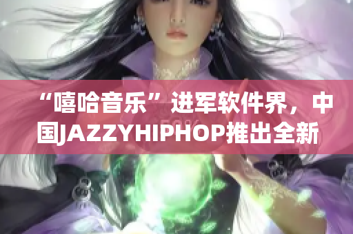 “嘻哈音乐”进军软件界，中国JAZZYHIPHOP推出全新音频编辑软件