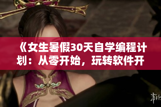 《女生暑假30天自学编程计划：从零开始，玩转软件开发！》