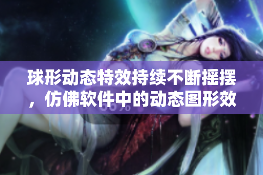球形动态特效持续不断摇摆，仿佛软件中的动态图形效果一样