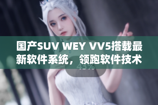 国产SUV WEY VV5搭载最新软件系统，领跑软件技术革新