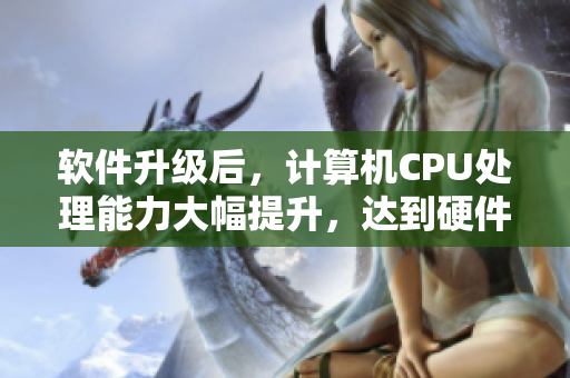 软件升级后，计算机CPU处理能力大幅提升，达到硬件加速效果
