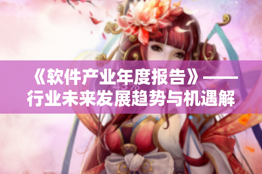 《软件产业年度报告》——行业未来发展趋势与机遇解析