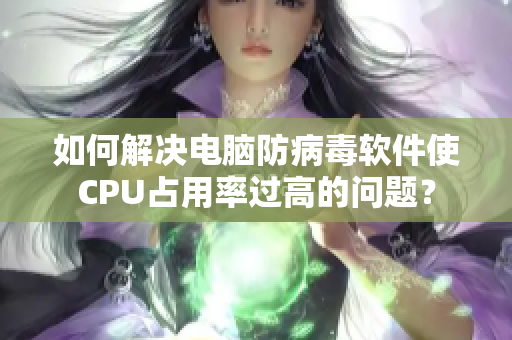 如何解决电脑防病毒软件使CPU占用率过高的问题？