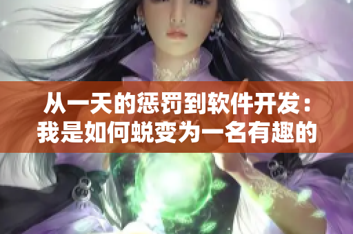 从一天的惩罚到软件开发：我是如何蜕变为一名有趣的编辑者