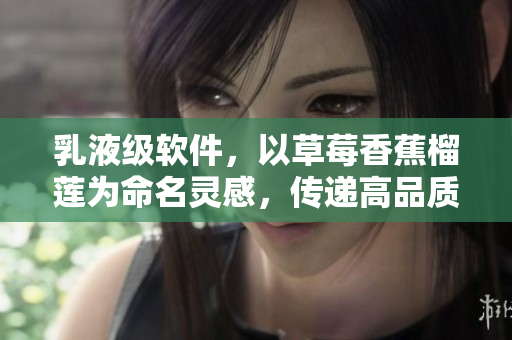 乳液级软件，以草莓香蕉榴莲为命名灵感，传递高品质、易用性、丰富性特征。