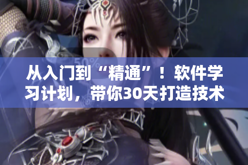 从入门到“精通”！软件学习计划，带你30天打造技术“大拿”！