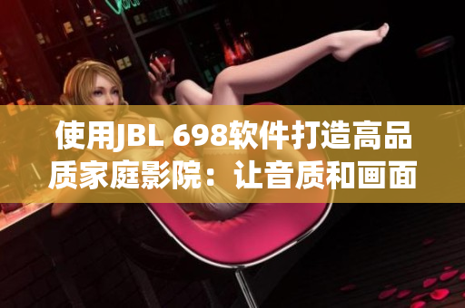 使用JBL 698软件打造高品质家庭影院：让音质和画面更出色