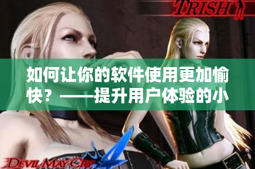 如何让你的软件使用更加愉快？——提升用户体验的小技巧