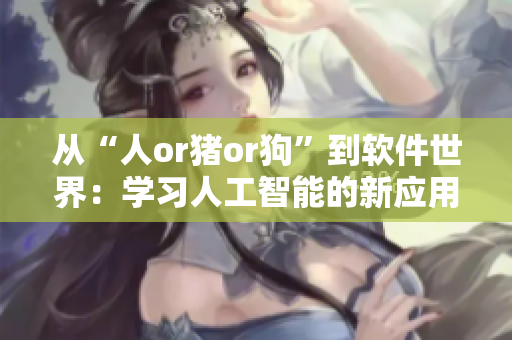 从“人or猪or狗”到软件世界：学习人工智能的新应用