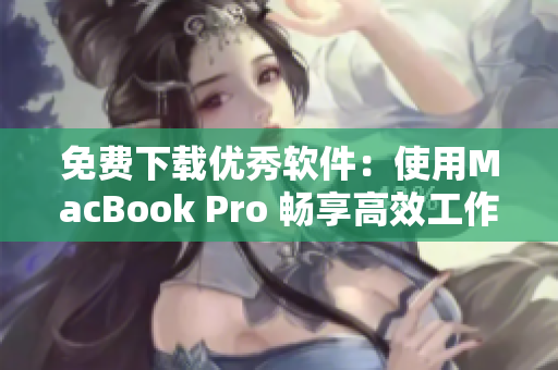 免费下载优秀软件：使用MacBook Pro 畅享高效工作体验
