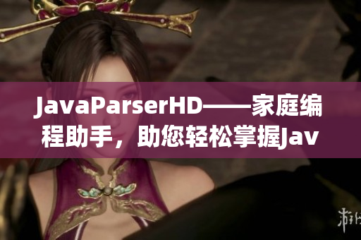 JavaParserHD——家庭编程助手，助您轻松掌握Java编程！
