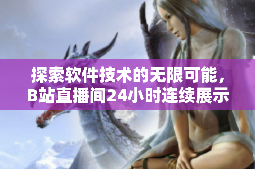 探索软件技术的无限可能，B站直播间24小时连续展示软件开发与编程