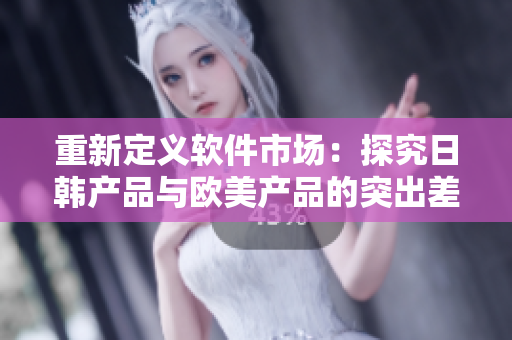 重新定义软件市场：探究日韩产品与欧美产品的突出差异