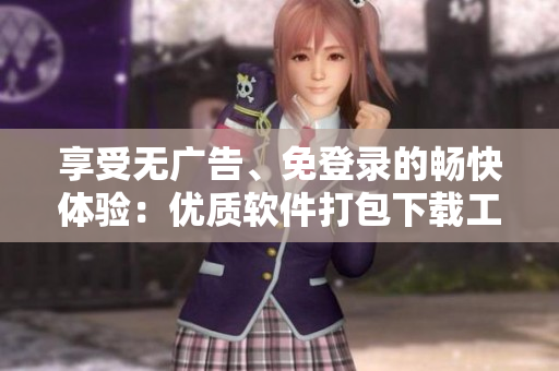 享受无广告、免登录的畅快体验：优质软件打包下载工具推荐