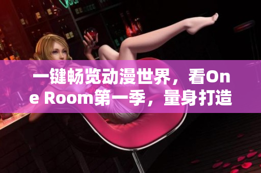 一键畅览动漫世界，看One Room第一季，量身打造超流畅软件！