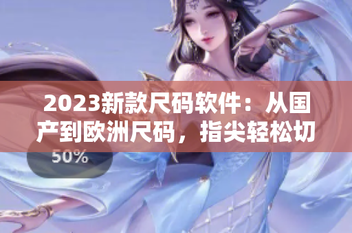 2023新款尺码软件：从国产到欧洲尺码，指尖轻松切换