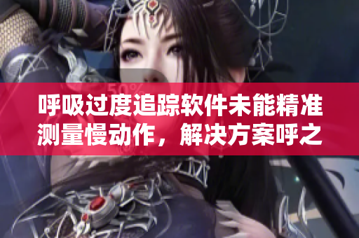 呼吸过度追踪软件未能精准测量慢动作，解决方案呼之欲出！