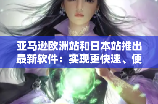 亚马逊欧洲站和日本站推出最新软件：实现更快速、便捷的在线购物体验