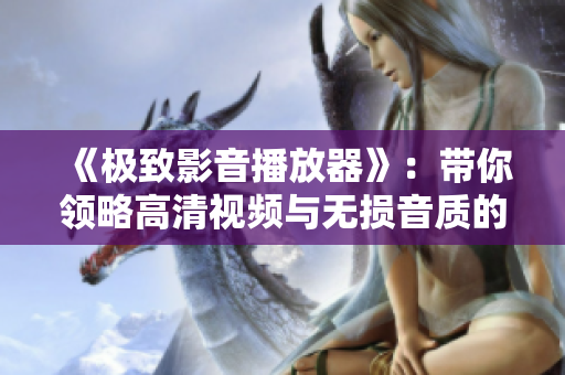 《极致影音播放器》：带你领略高清视频与无损音质的极致享受