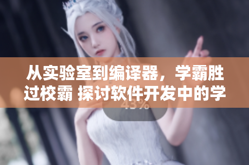 从实验室到编译器，学霸胜过校霸 探讨软件开发中的学习方法
