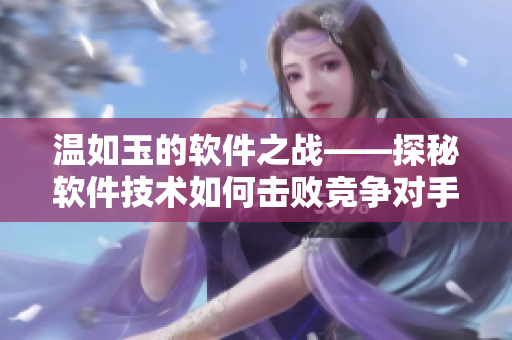 温如玉的软件之战——探秘软件技术如何击败竞争对手