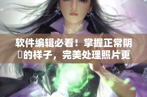 软件编辑必看！掌握正常阴脣的样子，完美处理照片更易实现