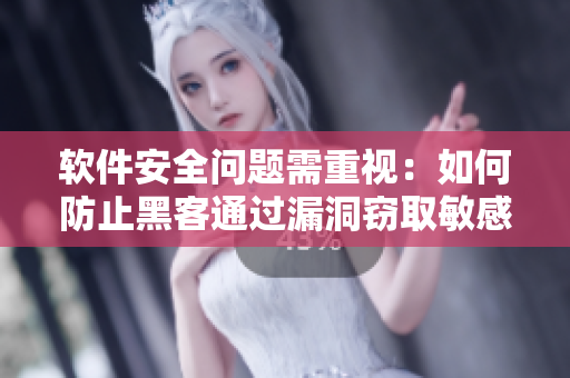 软件安全问题需重视：如何防止黑客通过漏洞窃取敏感数据？