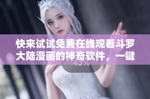快来试试免费在线观看斗罗大陆漫画的神奇软件，一键畅享好看漫画！