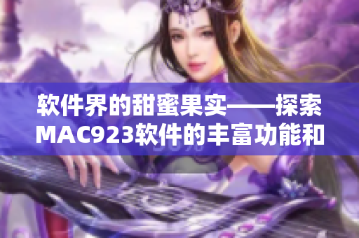 软件界的甜蜜果实——探索MAC923软件的丰富功能和优秀表现