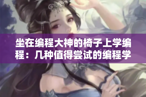 坐在编程大神的椅子上学编程：几种值得尝试的编程学习软件工具