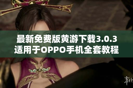 最新免费版黄游下载3.0.3适用于OPPO手机全套教程
