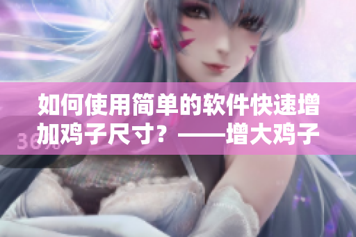 如何使用简单的软件快速增加鸡子尺寸？——增大鸡子最简单的方法！