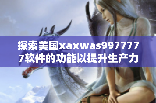 探索美国xaxwas9977777软件的功能以提升生产力