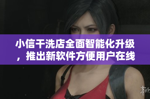 小信干洗店全面智能化升级，推出新软件方便用户在线下单