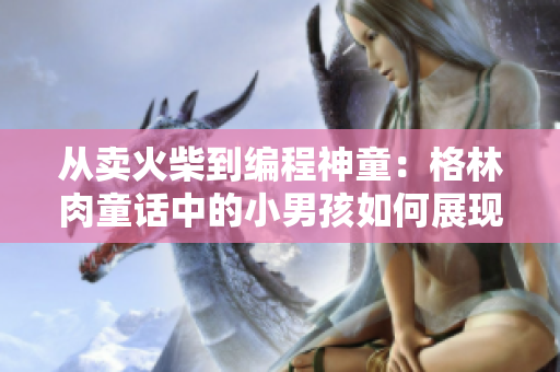 从卖火柴到编程神童：格林肉童话中的小男孩如何展现软件天赋