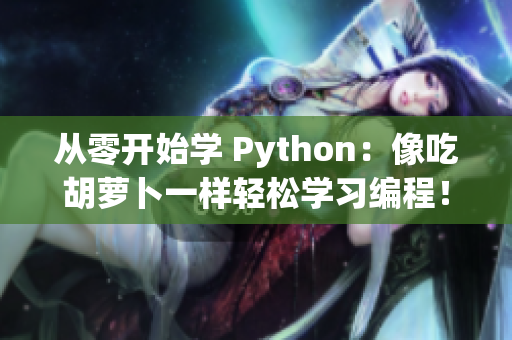 从零开始学 Python：像吃胡萝卜一样轻松学习编程！
