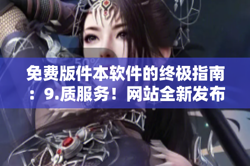 免费版件本软件的终极指南：9.质服务！网站全新发布！”