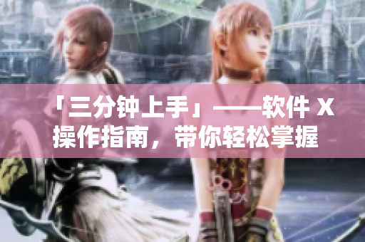 「三分钟上手」——软件 X 操作指南，带你轻松掌握！
