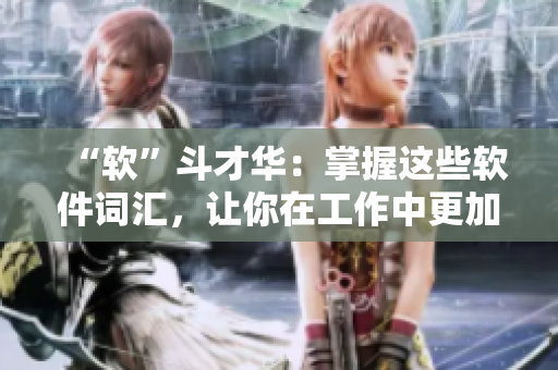 “软”斗才华：掌握这些软件词汇，让你在工作中更加得心应手！