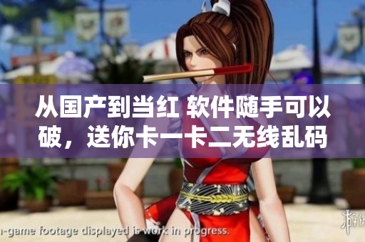 从国产到当红 软件随手可以破，送你卡一卡二无线乱码！