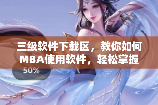 三级软件下载区，教你如何MBA使用软件，轻松掌握国精级下载技巧