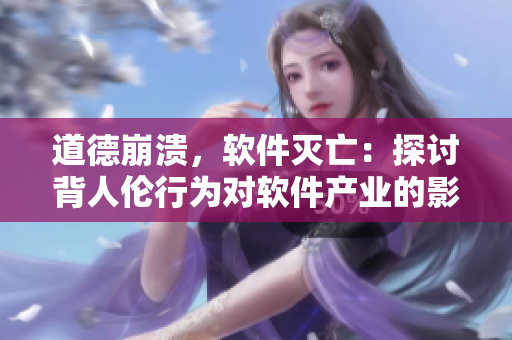 道德崩溃，软件灭亡：探讨背人伦行为对软件产业的影响