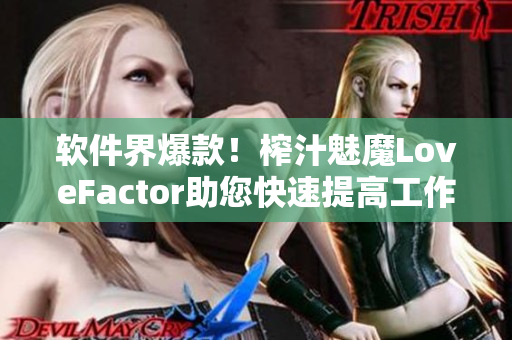 软件界爆款！榨汁魅魔LoveFactor助您快速提高工作效率！